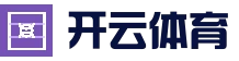 开云官方网站 - Kaiyun世界杯平台 · 比分实时同步