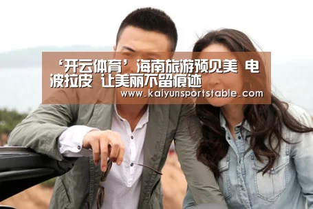 ‘开云体育’海南旅游预见美 电波拉皮 让美丽不留痕迹(图2) 开云世界杯